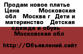 Продам новое платье. › Цена ­ 100 - Московская обл., Москва г. Дети и материнство » Детская одежда и обувь   . Московская обл.